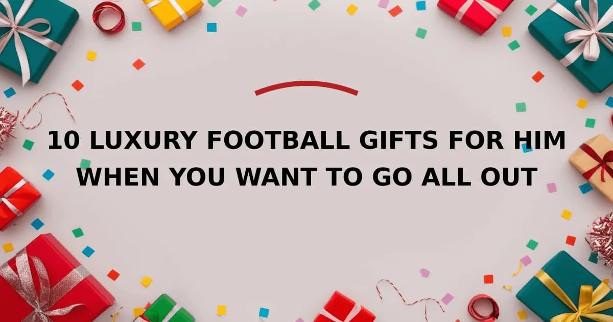 10 Luxury Football Gifts for Him When You Want to Go All Out